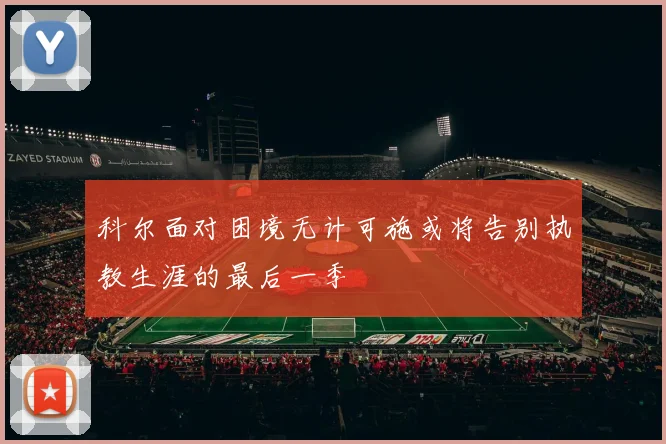 科尔面对困境无计可施或将告别执教生涯的最后一季
