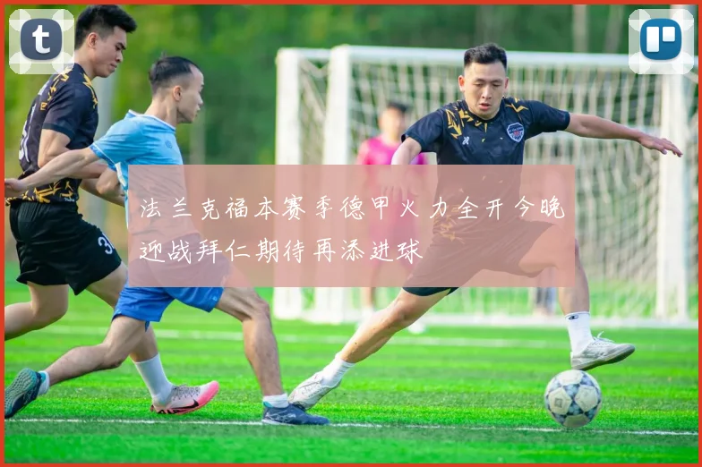 法兰克福本赛季德甲火力全开今晚迎战拜仁期待再添进球