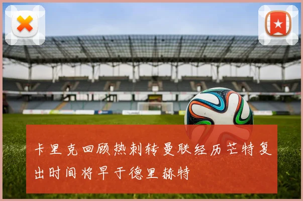 卡里克回顾热刺转曼联经历芒特复出时间将早于德里赫特