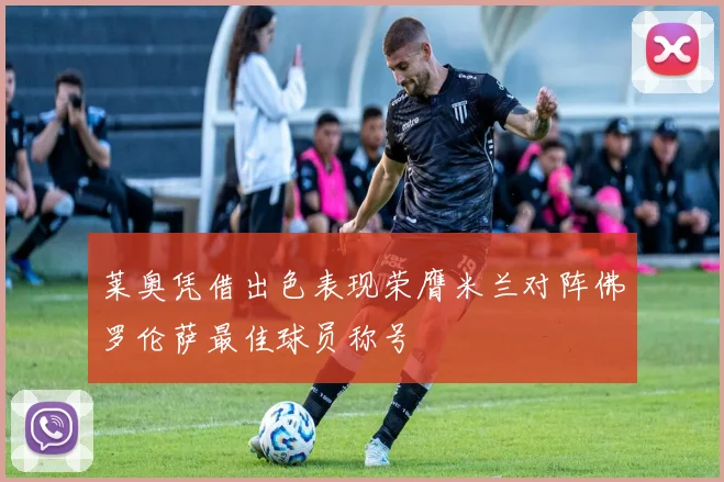 莱奥凭借出色表现荣膺米兰对阵佛罗伦萨最佳球员称号