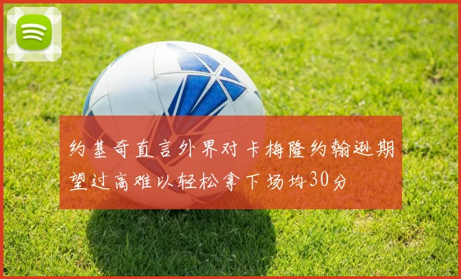 约基奇直言外界对卡梅隆约翰逊期望过高难以轻松拿下场均30分