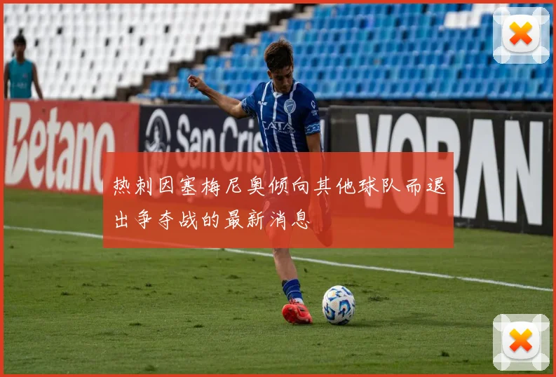 热刺因塞梅尼奥倾向其他球队而退出争夺战的最新消息