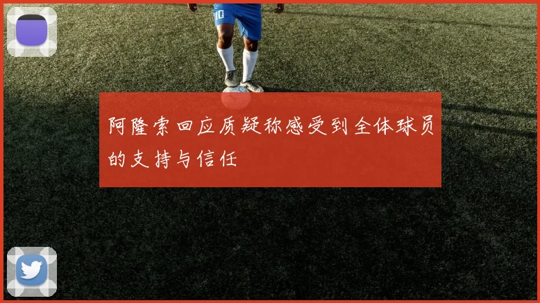 阿隆索回应质疑称感受到全体球员的支持与信任