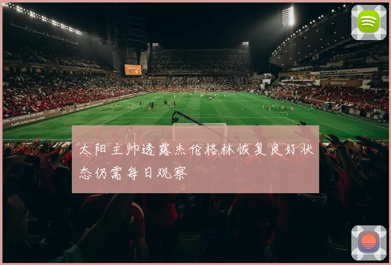 太阳主帅透露杰伦格林恢复良好状态仍需每日观察