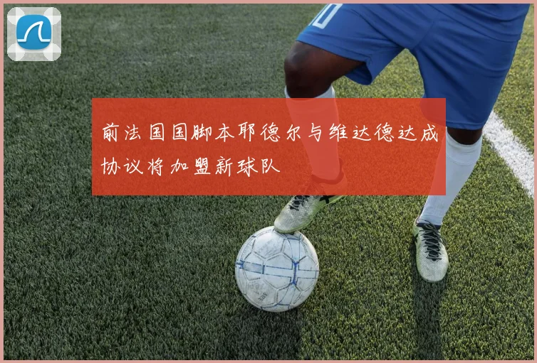 前法国国脚本耶德尔与维达德达成协议将加盟新球队