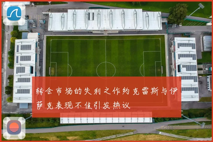 转会市场的失利之作约克雷斯与伊萨克表现不佳引发热议