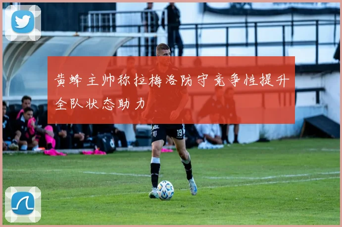 黄蜂主帅称拉梅洛防守竞争性提升全队状态助力