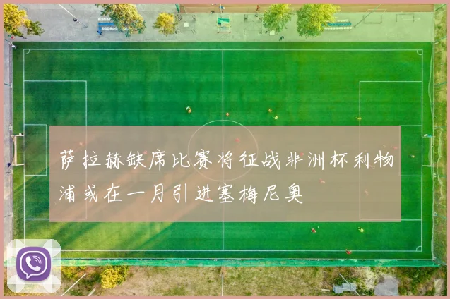 萨拉赫缺席比赛将征战非洲杯利物浦或在一月引进塞梅尼奥