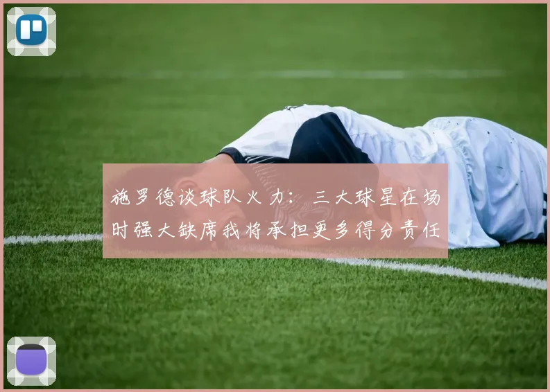 施罗德谈球队火力：三大球星在场时强大缺席我将承担更多得分责任