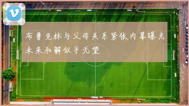 布鲁克林与父母关系紧张内幕曝光未来和解似乎无望
