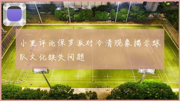 小里评论保罗派对冷清现象揭示球队文化缺失问题