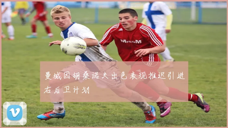 曼城因胡桑诺夫出色表现推迟引进右后卫计划