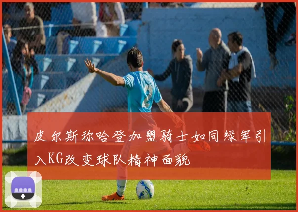 皮尔斯称哈登加盟骑士如同绿军引入KG改变球队精神面貌