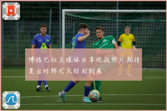 博格巴社交媒体分享观战照片期待复出对阵尤文时刻到来